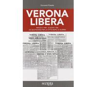 Verona libera. Maggio 1945-Giugno 1946 un quotidiano per la città dopo la guerra