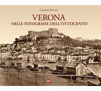 Verona nelle fotografie dell'Ottocento. Ediz. illustrata