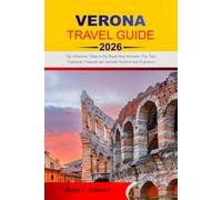 VERONA TRAVEL GUIDE 2026-2027: Top Attractions, Things to Do, Ready-Made Itineraries, Day Trips, Valpolicella Vineyards and Authentic Northern Italy Experiences