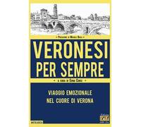 Veronesi per sempre. Viaggio emozionale nel cuore di Verona