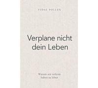 Verplane nicht dein Leben: Warum wir verlernt haben zu leben
