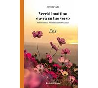 Verrà il mattino e avrà un tuo verso. Paese della poesia d’amore 2025. Eos: Vol.