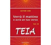 Verrà il mattino e avrà un tuo verso. Vol. 18: Teia.