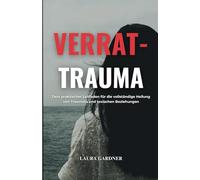 Verrat-Trauma: Dein Praktischer Leitfaden für die Vollständige Heilung von Traumata und Toxischen Beziehungen