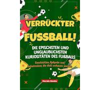 Verrückter Fußball! Die Epischsten und Unglaublichsten Kuriositäten des Fußballs: Geschichten, Rekorde und Geheimnisse, die dich umhauen werden
