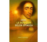 VERS LE BONHEUR SELON SPINOZA: Comprendre ses concepts clés à travers des exemples en un seul livre