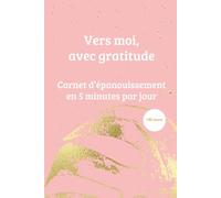 Vers moi, avec gratitude: Journal de gratitude en 5 minutes par jour / 180 jours pour cultiver votre bonheur et votre bien-être