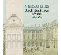 Versailles: Architectures rêvées 1660-1815