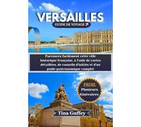 VERSAILLES GUIDE DE VOYAGE 2024-2025: Parcourez facilement cette ville historique française, à l'aide de cartes détaillées, de conseils d'initiés et d'un guide gastronomique complet