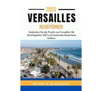 VERSAILLES REISEFÜHRER 2025.: Entdecken Sie die Pracht von Versailles: Ihr Reisebegleiter 2025 zu Frankreichs ikonischem Schloss.