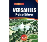 Versailles Reiseführer 2025: Erkunden Sie den Königspalast, die Gärten und die wichtigstenSehenswürdigkeitenmitInsidertippsfüreineunvergessliche Tour
