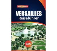 Versailles Reiseführer 2025: Erkunden Sie den Königspalast, die Gärten und die wichtigstenSehenswürdigkeitenmitInsidertippsfüreineunvergessliche Tour