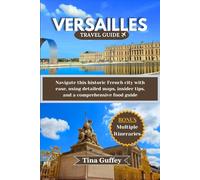 VERSAILLES TRAVEL GUIDE 2024-2025: Navigate this historic French city with ease, using detailed maps, insider tips, and a comprehensive food guide