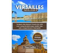 VERSAILLES TRAVEL GUIDE 2024-2025: Navigate this historic French city with ease, using detailed maps, insider tips, and a comprehensive food guide