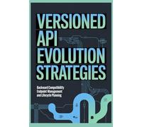 VERSIONED API EVOLUTION STRATEGIES: Backward Compatibility Endpoint Management and Lifecycle Planning
