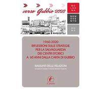 Verso Gubbio 2020. 1960-2020. Riflessioni sulle strategie per la salvaguardia dei centri storici a 60 anni dalla Carta di Gubbio. Riassunti delle relazioni