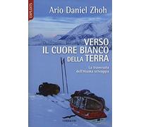 Verso il cuore bianco della Terra. La traversata dell'Alaska selvaggia