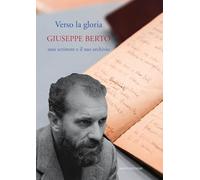 Verso la gloria. Giuseppe Berto, uno scrittore e il suo archivio