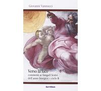 Verso la luce. Commenti ai Vangeli festivi dell'anno liturgico. Ciclo B