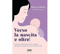 Verso la nascita e oltre! Il parto e i primi mesi: storie e consigli per capire, prepararsi e non sentirsi mai soli