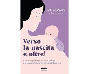Verso la nascita e oltre! Il parto e i primi mesi: storie e consigli per capire, prepararsi e non sentirsi mai soli