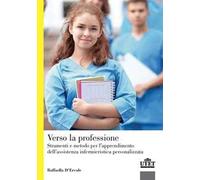 Verso la professione. Strumenti e metodo per l'apprendimento dell'assistenza infermieristica personalizzata