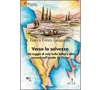 Verso la salvezza. Un raggio di sole sulla foiba e altri racconti sull'esodo da Fiume
