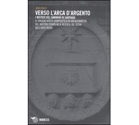 Verso l'Arca d'argento. I misteri del cammino di Santiago. Il viaggio verso Compostela di un alchimista del nostro tempo alla ricerca dei segni dell'arte regia