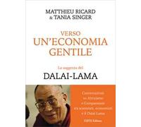Verso un'economia gentile. La saggezza del Dalai-Lama. Conversazioni su altruismo e compassione tra scienziati, economisti e il Dalai Lama