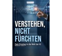 Verstehen, nicht fürchten: Dein Einstieg in die Welt der KI
