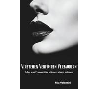 Verstehen Verführen Verzaubern - Alles was Frauen über Männer wissen müssen: Verstehe männliches Verhalten, denn so denken Männer wirklich - Ein ... müssen, um Männer um den Finger wickeln