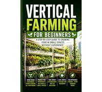 Vertical Farming for Beginners: A Step-by-Step Guide to Growing Food in Small Spaces Without Experience