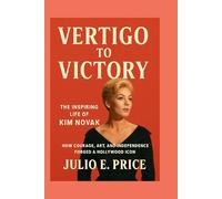 VERTIGO TO VICTORY THE INSPIRING LIFE OF KIM NOVAK: HOW COURAGE, ART, AND INDEPENDENCE FORGED A HOLLYWOOD ICON