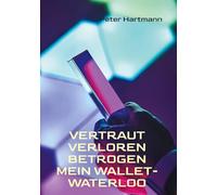 Vertraut. Verloren. Betrogen - Mein Wallet-Waterloo: Wie ich einem professionellen Kryptobetrug zum Opfer fiel und was andere daraus lernen können
