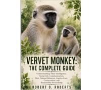 VERVET MONKEY: THE COMPLETE GUIDE: Understanding Their Intelligence, Social Life, Communication, Diet, Natural Behavior, Captive Care, Conservation, and Responsible Stewardship