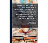 Verzaemeling Der Nae-prysdingende Dicht-werken, Op Het Voorwep ... Voorgesteld Door De Maetschappy Van Welspreek-kunde Gezeyd Kersouwieren, Binnen De Stad Oudenaerden ......