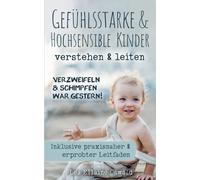 Verzweifeln & Schimpfen war gestern!: Gefühlsstarke & Hochsensible Kinder verstehen & leiten, inkl. praxisnaher & erprobter Leitfaden