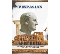Vespasian: The Common Man Who Restored Order and Built the Colosseum