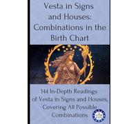 Vesta in Signs and Houses: Combinations in the Birth Chart: 144 In-Depth Readings of Vesta in Signs and Houses, Covering All Possible Combinations