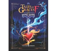 TALES OF GRACES F REMASTERED GAME GUIDE: A Comprehensive Walkthrough for Mastering Every Battle, Uncovering Hidden Secrets, and Conquering Ephinea for Players of All Levels.