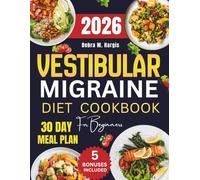 Vestibular Migraine Diet Cookbook For Beginners: The Comprehensive Guide to Natural Relief from Dizziness, Headaches, and Vertigo with Simple Recipes and a 30-Day Meal Plan