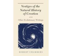 Vestiges of the Natural History of Creation and Other Evolutionary Writings