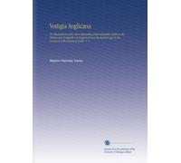 Vestigia Anglicana: Oppure, illustrazioni dei punti più interessanti e discutibili della storia e delle antichità dell'Inghilterra dalla prima età all'adesione della casa dei Tudor. V. 1