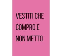 VESTITI CHE COMPRO E NON METTO: Diario del Fashion Victim | Regalo per Shopaholic | Quaderno per Acquisti Pentiti | 120 Pagine