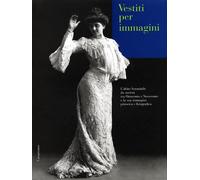 Vestiti per immagini. L'abito femminile da società tra Ottocento e Novecento e la sua immagine pittorica e fotografica. Catalogo della mostra