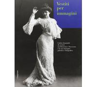 Vestiti per immagini. L'abito femminile da società tra Ottocento e Novecento e la sua immagine pittorica e fotografica. Catalogo della mostra