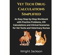Vet Tech Drug Calculations Simplified: An Easy Step-by-Step Workbook with Practice Problems, CRI Calculations and Clinical Scenarios for Vet Techs and Veterinary Nurses