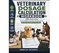 VETERINARY DOSAGE CALCULATION WORKBOOK: 600 Exercises Species Weight Conversions and mg/kg Dosing With fully worked solutions to every problem