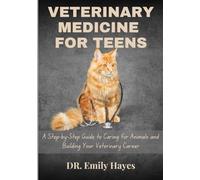 VETERINARY MEDICINE FOR TEENS: A Step-by-Step Guide To Caring For Animals And Building Your Veterinary Career
