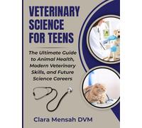 Veterinary Science For Teens: The Ultimate Guide to animal Health, Modern Veterinary Skills, and Future Science Careers